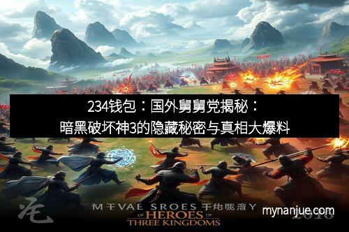 234钱包：国外舅舅党揭秘：暗黑破坏神3的隐藏秘密与真相大爆料